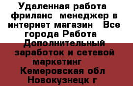 Удаленная работа, фриланс, менеджер в интернет-магазин - Все города Работа » Дополнительный заработок и сетевой маркетинг   . Кемеровская обл.,Новокузнецк г.